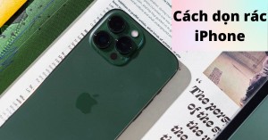 Hướng dẫn 10 cách dọn rác iPhone đơn giản và hiệu quả nhất